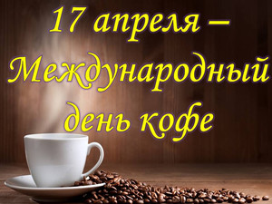  <b>17</b> апреля. Международный день кофе. Чашечка кофе 