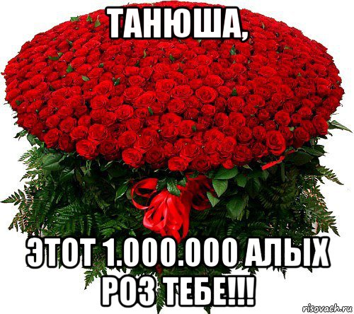 Открытки. Танюша! Этот 1000000 алых роз тебе!